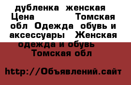 дубленка  женская › Цена ­ 12 000 - Томская обл. Одежда, обувь и аксессуары » Женская одежда и обувь   . Томская обл.